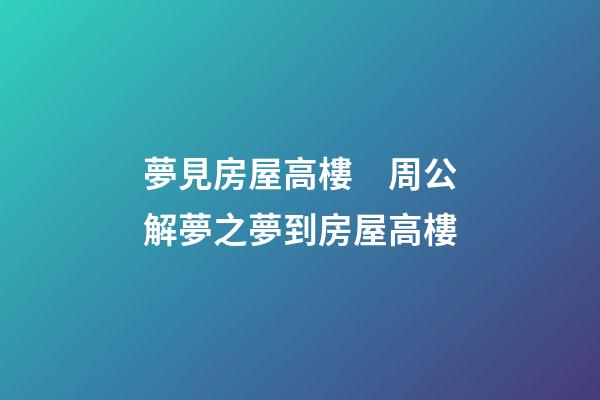夢見房屋高樓　周公解夢之夢到房屋高樓